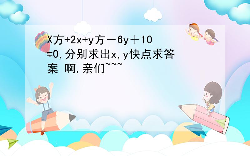 X方+2x+y方－6y＋10=0,分别求出x,y快点求答案 啊,亲们~~~