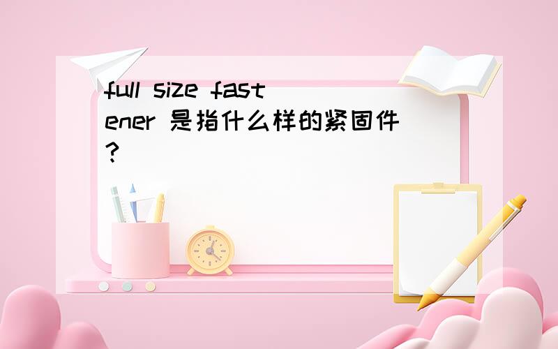 full size fastener 是指什么样的紧固件?