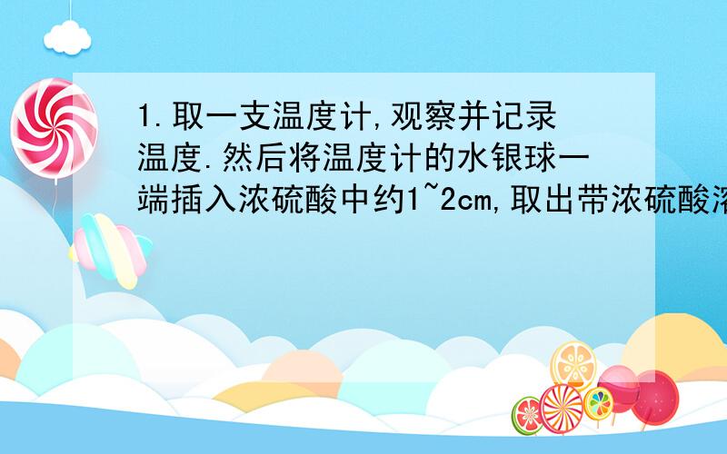 1.取一支温度计,观察并记录温度.然后将温度计的水银球一端插入浓硫酸中约1~2cm,取出带浓硫酸溶液的温度计在空气中水平转动几次,在竖直悬空（水银球向下）,能观察到的现象是（ ）,原因