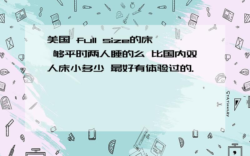 美国 full size的床 够平时两人睡的么 比国内双人床小多少 最好有体验过的.