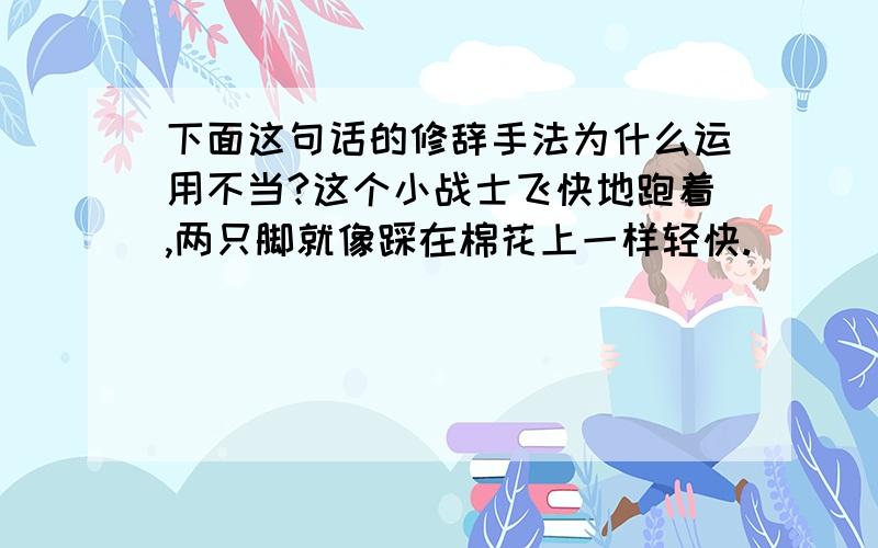 下面这句话的修辞手法为什么运用不当?这个小战士飞快地跑着,两只脚就像踩在棉花上一样轻快.