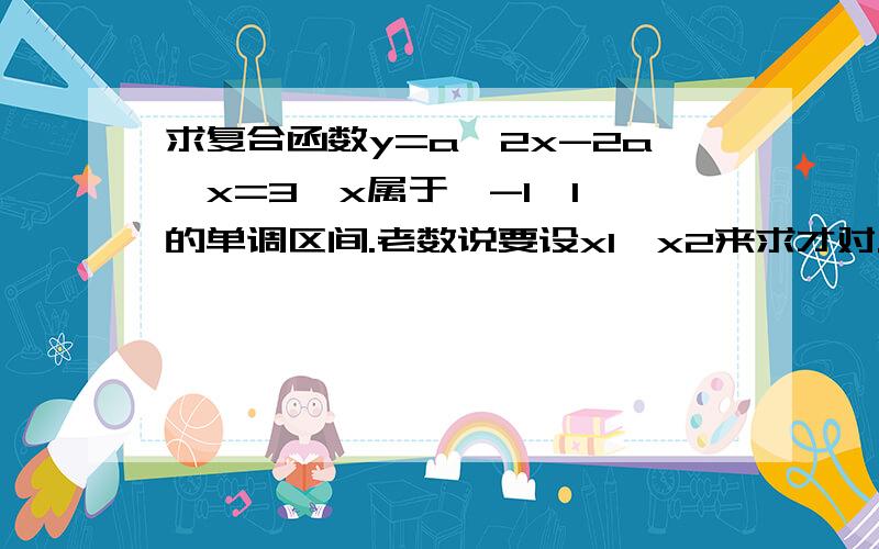 求复合函数y=a^2x-2a^x=3,x属于〔-1,1〕的单调区间.老数说要设x1,x2来求才对.而且我不会数学的格式,当然,要是还写出为什么的话 就更好啦.y=a^2x-2a^x+3