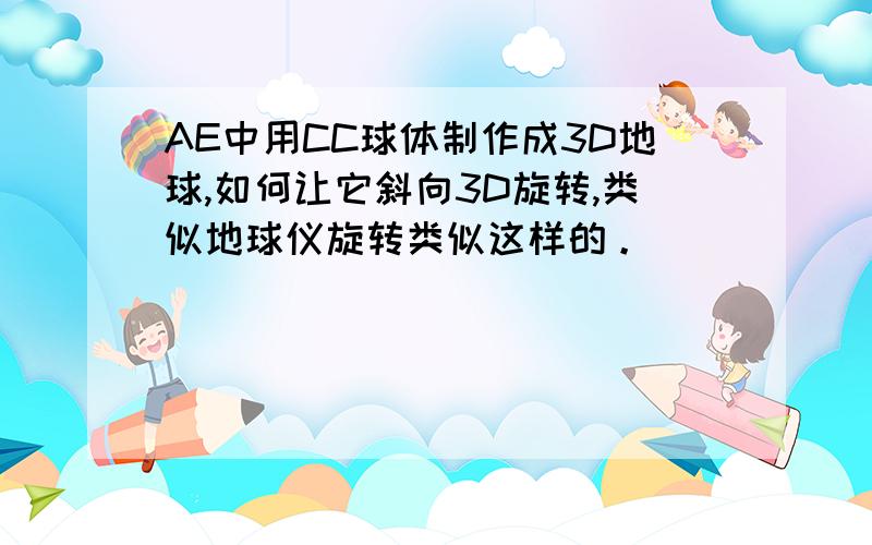 AE中用CC球体制作成3D地球,如何让它斜向3D旋转,类似地球仪旋转类似这样的。