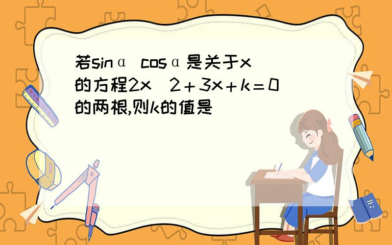 若sinα cosα是关于x的方程2x^2＋3x＋k＝0的两根,则k的值是