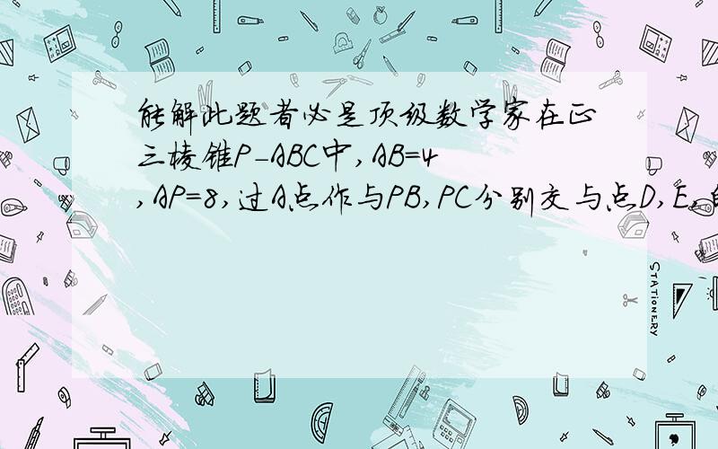 能解此题者必是顶级数学家在正三棱锥P-ABC中,AB=4,AP=8,过A点作与PB,PC分别交与点D,E,的截面,则三角形ADE的周长最短是多少?都说是AD和PB垂直 AE 和PC垂直时最短,这是为什么,如果是正确的话请给证