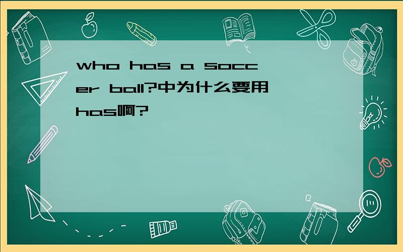 who has a soccer ball?中为什么要用has啊?