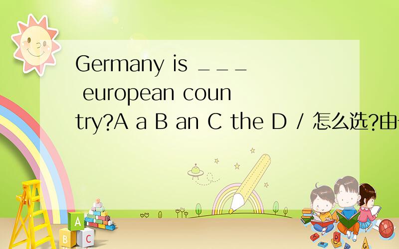Germany is ___ european country?A a B an C the D / 怎么选?由于基础不好 最好能详细点