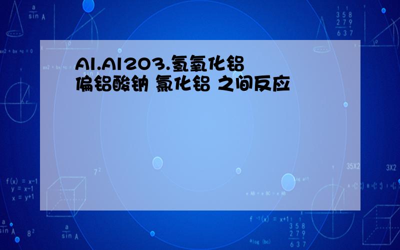 Al.Al2O3.氢氧化铝 偏铝酸钠 氯化铝 之间反应