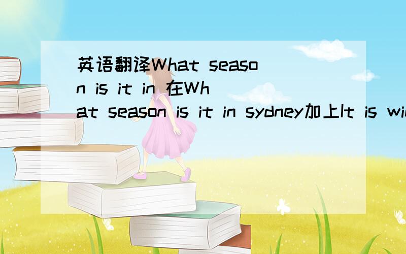 英语翻译What season is it in 在What season is it in sydney加上It is winter。It is winter What season is it in sydney？