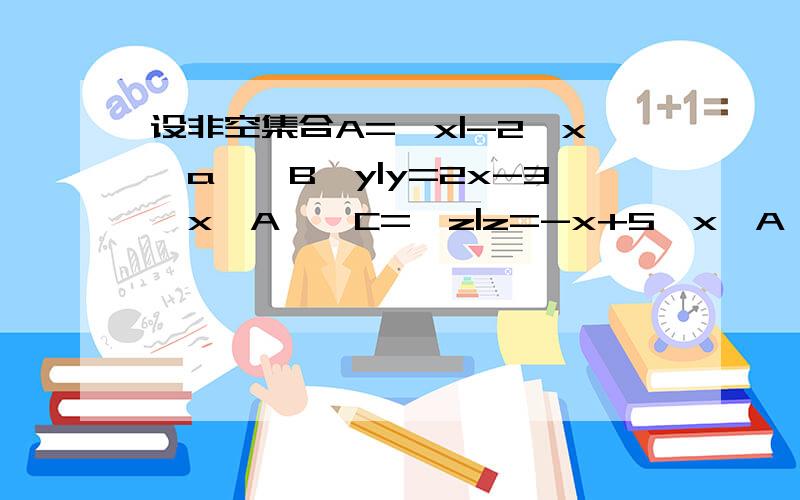 设非空集合A={x|-2≤x≤a},B{y|y=2x-3,x∈A},C={z|z=-x+5,x∈A},且B∩C=C,则实数a的取值范围是?