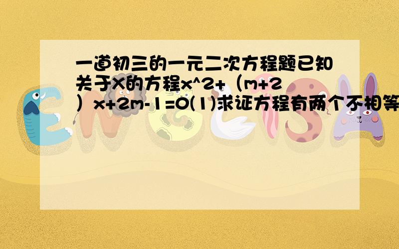 一道初三的一元二次方程题已知关于X的方程x^2+（m+2）x+2m-1=0(1)求证方程有两个不相等的实数根；（2）当m为何值时,方程的两根互为相反数?并求出此时方程的根.