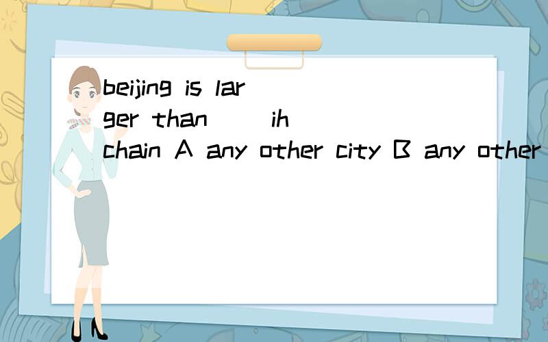 beijing is larger than __ih chain A any other city B any other cities C any cities D any citythe other+名词单数是不？