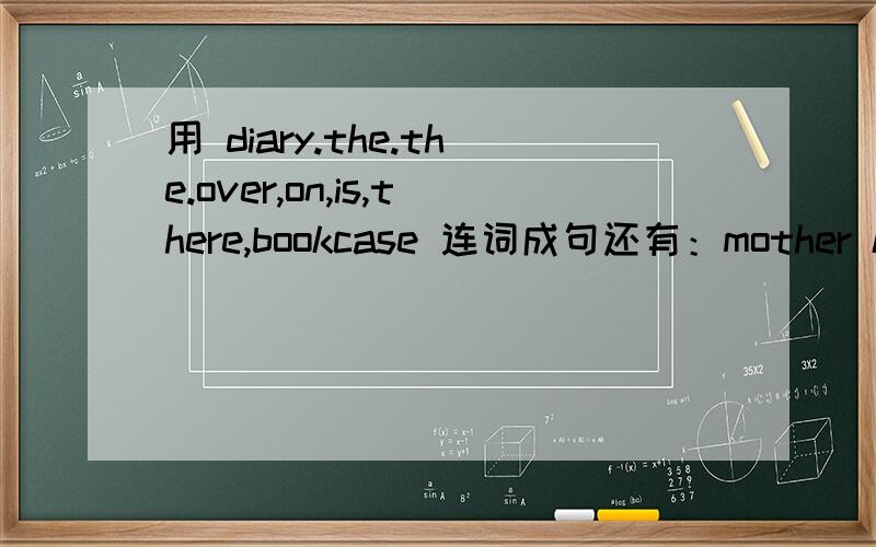 用 diary.the.the.over,on,is,there,bookcase 连词成句还有：mother kangaroos alway keep their (b ） safe in their pocket.111111111111