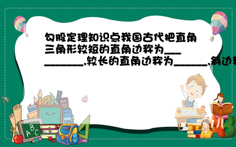 勾股定理知识点我国古代把直角三角形较短的直角边称为__________,较长的直角边称为______,斜边称为____________.如果用a、b和c分别表示直角三角形的两直角边和斜边,那么有_____________.公式变形：