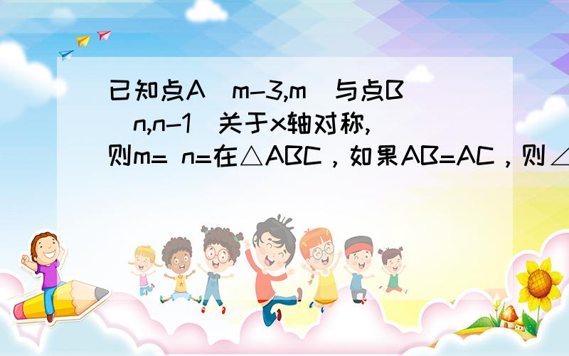 已知点A（m-3,m）与点B（n,n-1）关于x轴对称,则m= n=在△ABC，如果AB=AC，则∠B+1/2∠A=