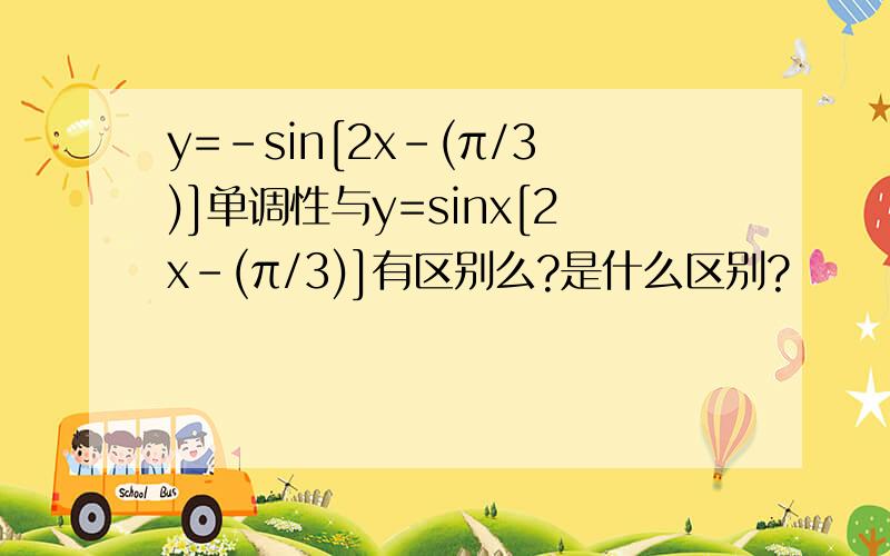 y=-sin[2x-(π/3)]单调性与y=sinx[2x-(π/3)]有区别么?是什么区别?