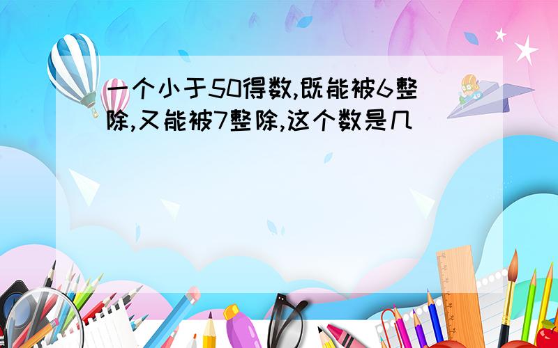 一个小于50得数,既能被6整除,又能被7整除,这个数是几