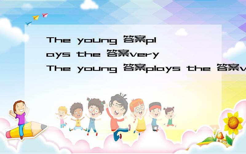 The young 答案plays the 答案veryThe young 答案plays the 答案very well A:pianist,piano B:piano,pianist C:pianist,pianist D:piano,piano