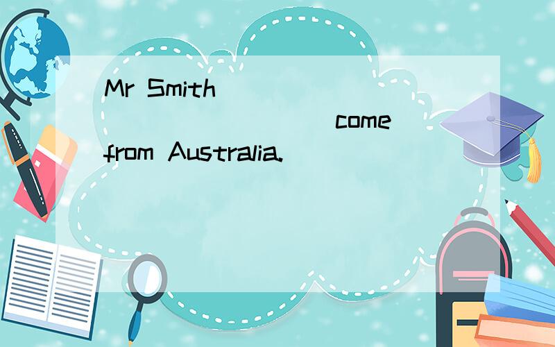 Mr Smith _____________（come）from Australia.