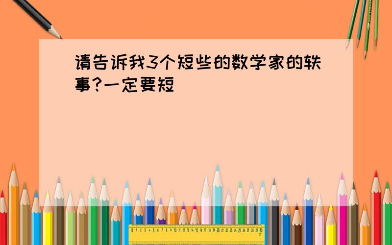 请告诉我3个短些的数学家的轶事?一定要短