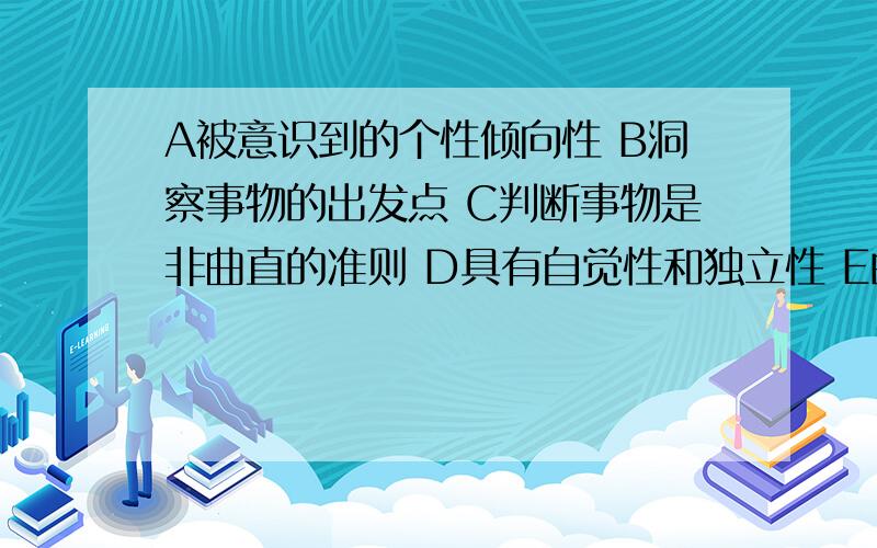 A被意识到的个性倾向性 B洞察事物的出发点 C判断事物是非曲直的准则 D具有自觉性和独立性 E由认识情感意志构成的融合体