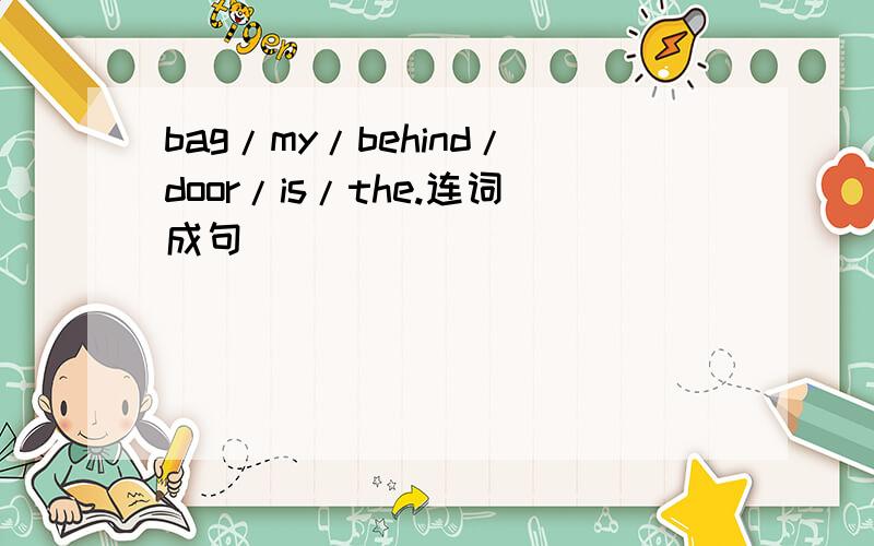 bag/my/behind/door/is/the.连词成句