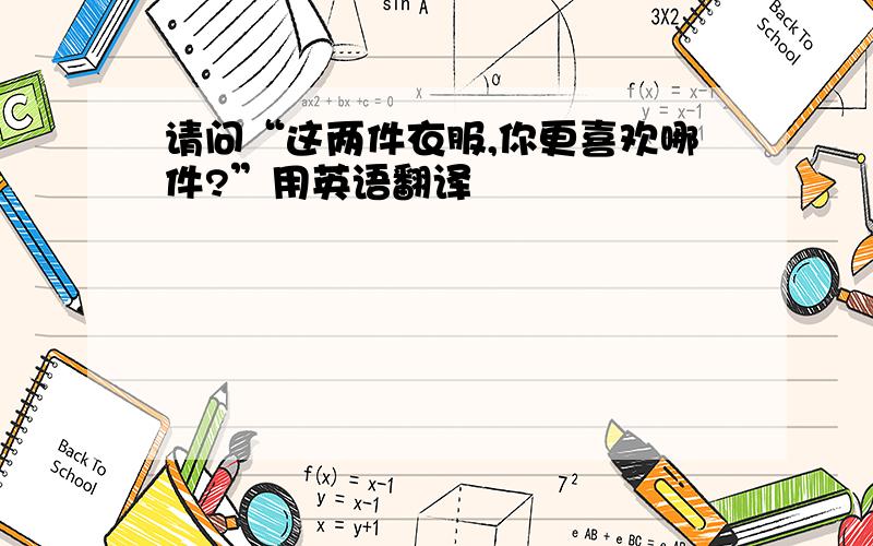 请问“这两件衣服,你更喜欢哪件?”用英语翻译