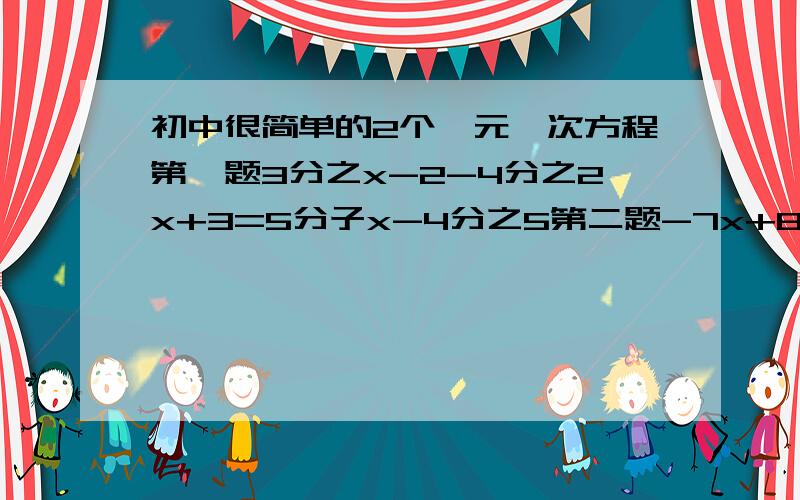 初中很简单的2个一元一次方程第一题3分之x-2-4分之2x+3=5分子x-4分之5第二题-7x+8=（x-2）+5分之1（x-1)不要直接写答案我要的是过程（注意符号）