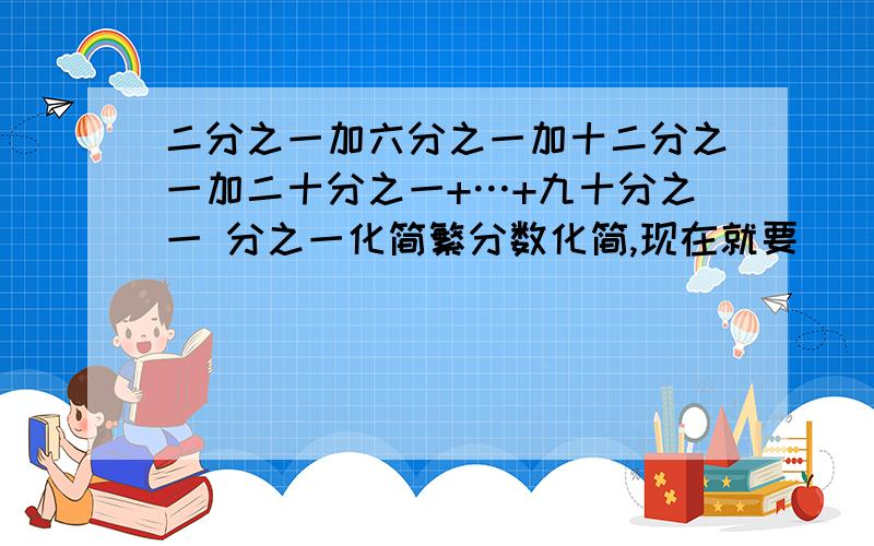 二分之一加六分之一加十二分之一加二十分之一+…+九十分之一 分之一化简繁分数化简,现在就要