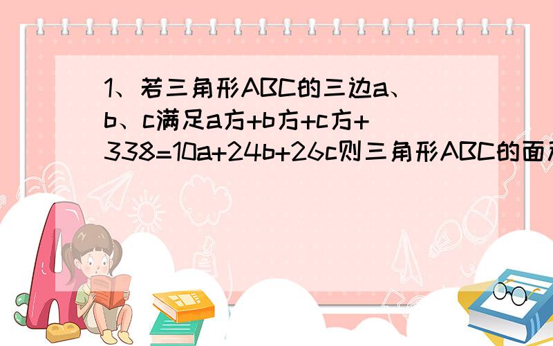 1、若三角形ABC的三边a、b、c满足a方+b方+c方+338=10a+24b+26c则三角形ABC的面积是 A.338 B.24 C.26 D.302、若等腰三角形ABC的腰长AB=2顶角