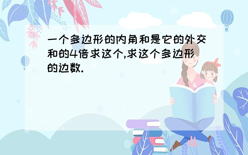 一个多边形的内角和是它的外交和的4倍求这个,求这个多边形的边数.