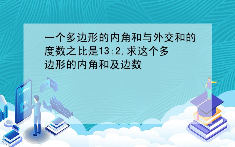 一个多边形的内角和与外交和的度数之比是13:2,求这个多边形的内角和及边数