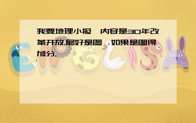 我要地理小报,内容是30年改革开放.最好是图,如果是图得加分.