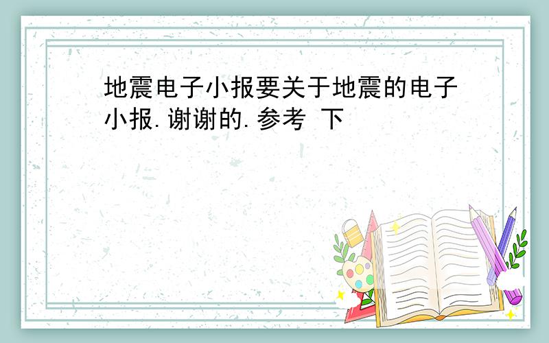 地震电子小报要关于地震的电子小报.谢谢的.参考 下