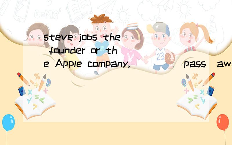 steve jobs the founder or the Apple company,____（pass）away after years of battle against pancreatic cancer.怎么变化?
