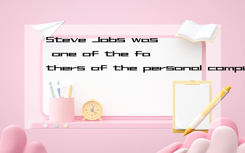 Steve Jobs was one of the fathers of the personal computing time and the founder of Apple 求翻译