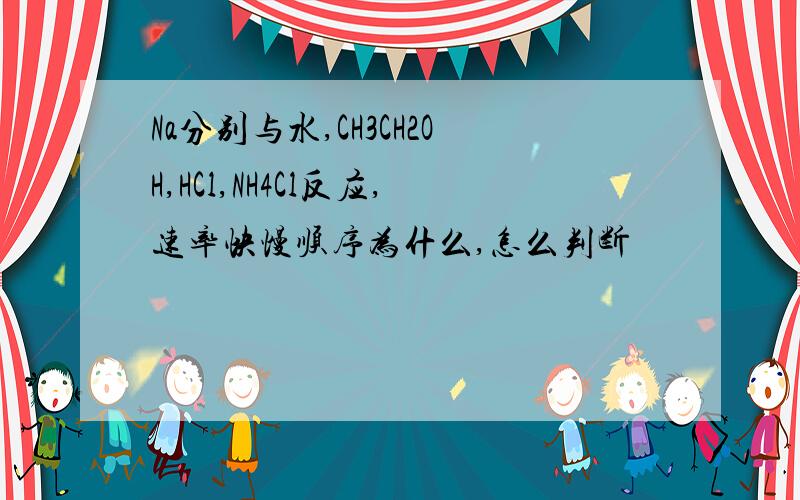 Na分别与水,CH3CH2OH,HCl,NH4Cl反应,速率快慢顺序为什么,怎么判断