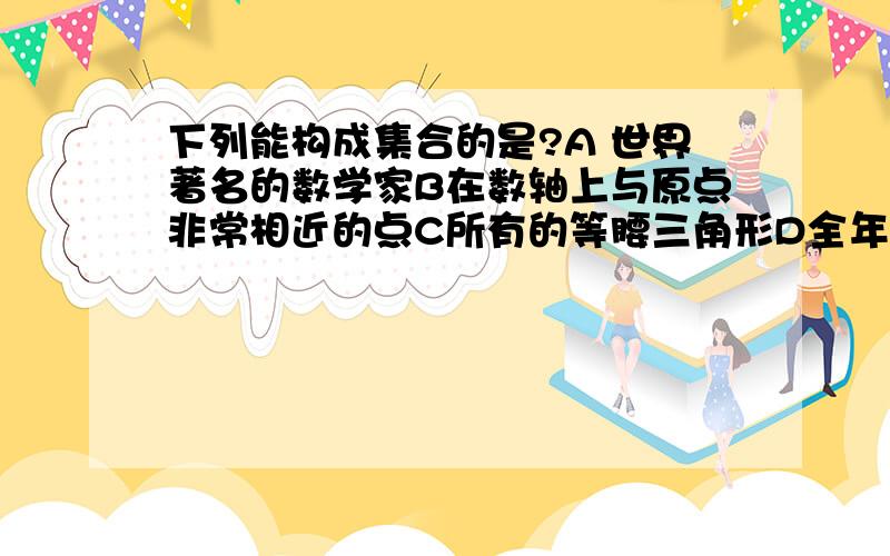 下列能构成集合的是?A 世界著名的数学家B在数轴上与原点非常相近的点C所有的等腰三角形D全年级成绩优秀的同学