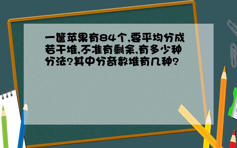 一筐苹果有84个,要平均分成若干堆,不准有剩余,有多少种分法?其中分奇数堆有几种?