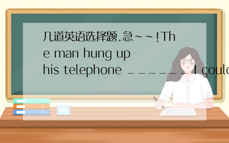 几道英语选择题.急~~!The man hung up his telephone ______ I could guess who he was.1.The man hung up his telephone ______ I could guess who he was. A. when         B.since            C.not until            D.before2.The ______ he has over the