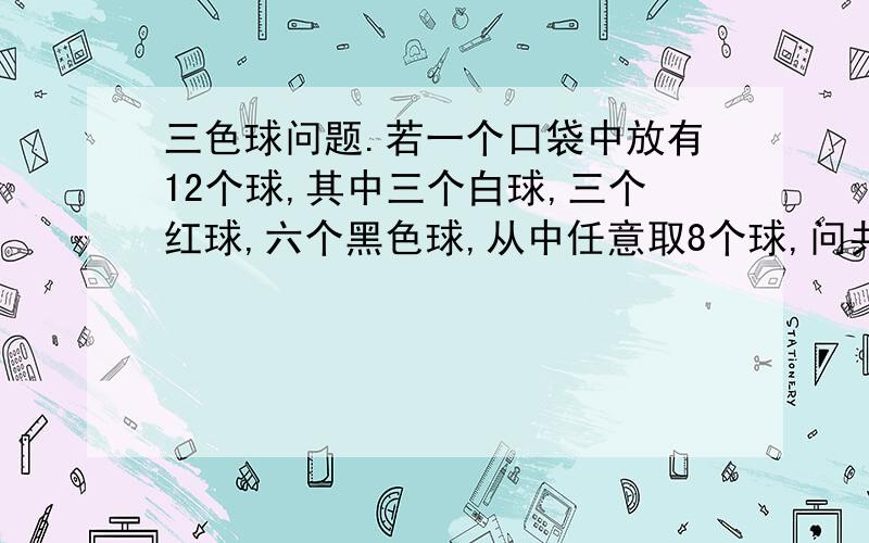 三色球问题.若一个口袋中放有12个球,其中三个白球,三个红球,六个黑色球,从中任意取8个球,问共有多少个颜色搭配