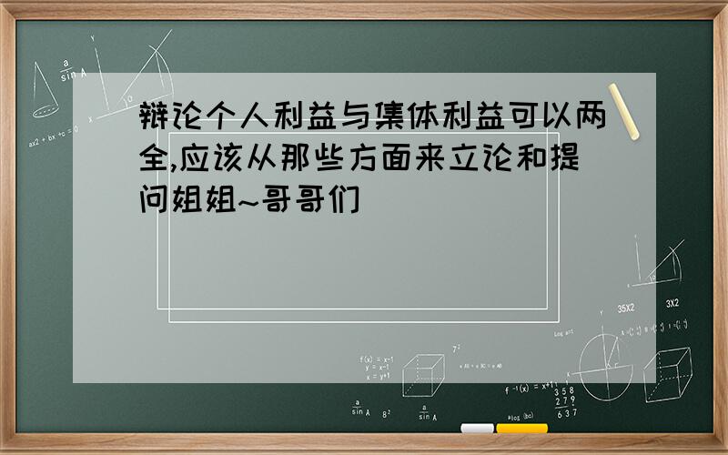 辩论个人利益与集体利益可以两全,应该从那些方面来立论和提问姐姐~哥哥们