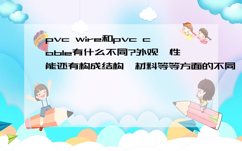 pvc wire和pvc cable有什么不同?外观,性能还有构成结构,材料等等方面的不同…谢谢!