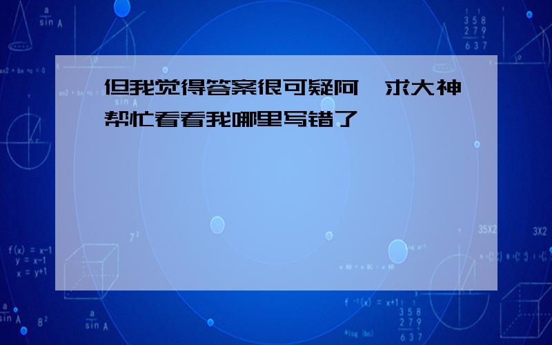 但我觉得答案很可疑阿,求大神帮忙看看我哪里写错了