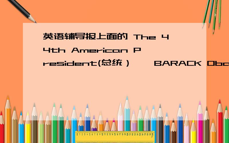 英语辅导报上面的 The 44th American President(总统）——BARACK Obanma和“Time'的翻译2009年第一期的,周日要给我,