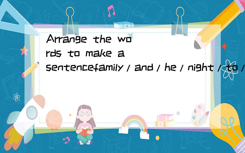 Arrange the words to make a sentencefamily/and/he/night/to/works/support/his/daydrive/it/idea/to/is/a/too/hot/long/good