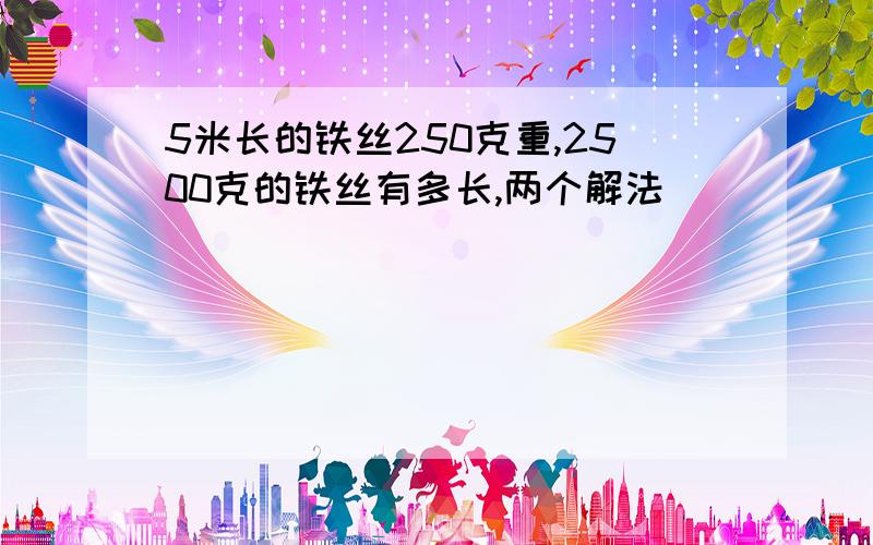 5米长的铁丝250克重,2500克的铁丝有多长,两个解法