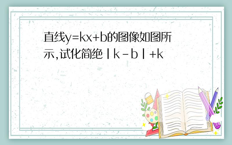 直线y=kx+b的图像如图所示,试化简绝|k-b|+k