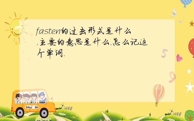 fasten的过去形式是什么.主要的意思是什么.怎么记这个单词.