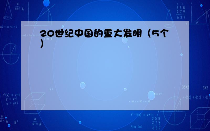 20世纪中国的重大发明（5个）